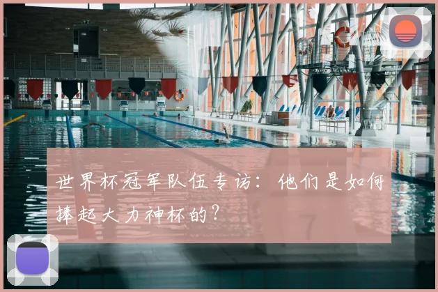 世界杯冠军队伍专访:他们是如何捧起大力神杯的?