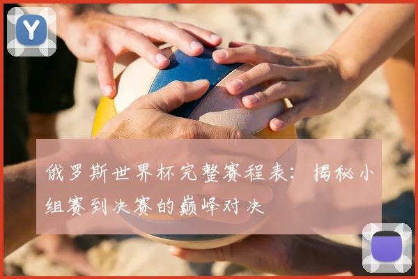 俄罗斯世界杯完整赛程表:揭秘小组赛到决赛的巅峰对决