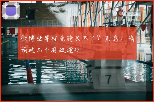 微博世界杯竞猜买不了?别急,试试这几个有效途径