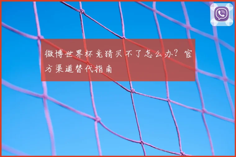 微博世界杯竞猜买不了怎么办?官方渠道替代指南