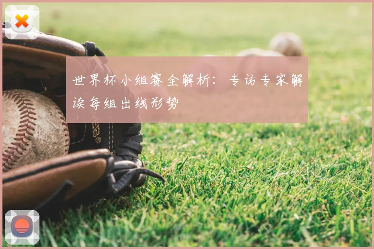 世界杯小组赛全解析:专访专家解读每组出线形势