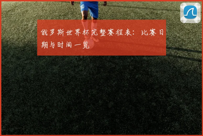俄罗斯世界杯完整赛程表：比赛日期与时间一览