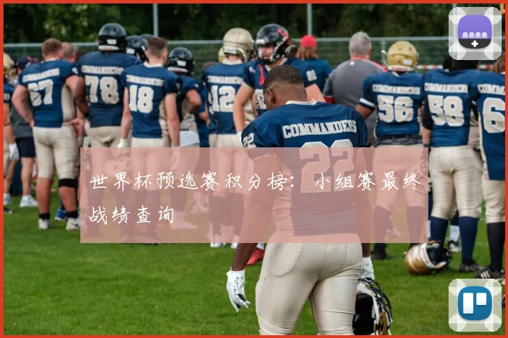 世界杯预选赛积分榜：小组赛最终战绩查询