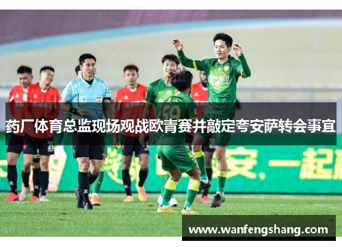 药厂体育总监现场观战欧青赛并敲定夸安萨转会事宜